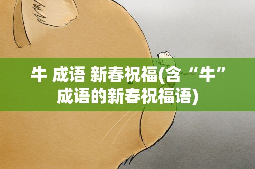 牛 成语 新春祝福(含“牛”成语的新春祝福语)