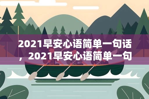 2021早安心语简单一句话，2021早安心语简单一句话大全
