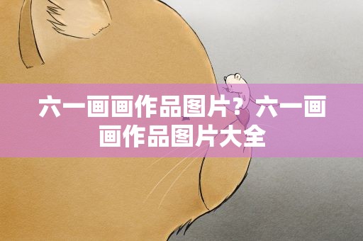 六一画画作品图片？六一画画作品图片大全