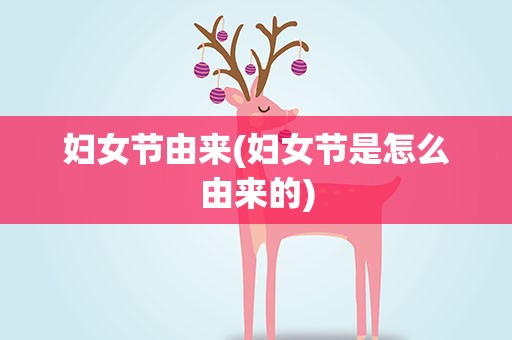 妇女节由来(妇女节是怎么由来的)