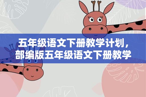 五年级语文下册教学计划，部编版五年级语文下册教学计划
