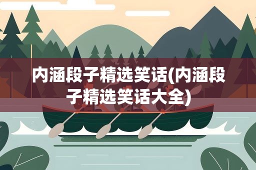 内涵段子精选笑话(内涵段子精选笑话大全)