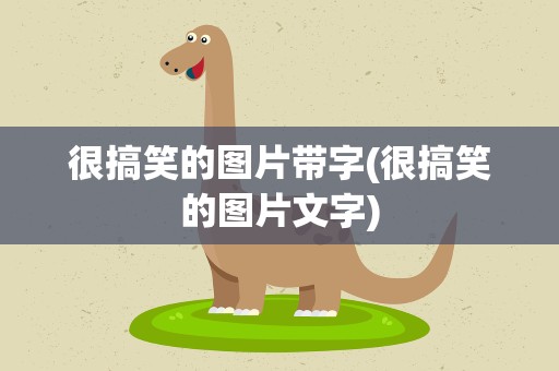 很搞笑的图片带字(很搞笑的图片文字)