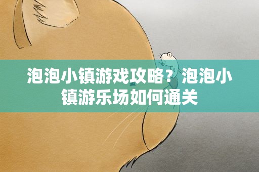 泡泡小镇游戏攻略？泡泡小镇游乐场如何通关