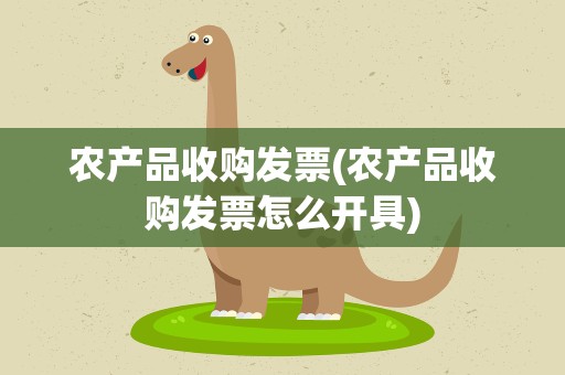 农产品收购发票(农产品收购发票怎么开具)