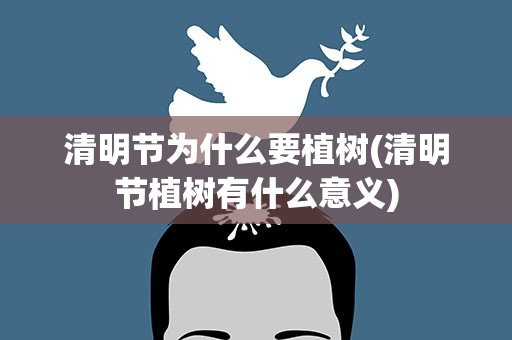 清明节为什么要植树(清明节植树有什么意义)