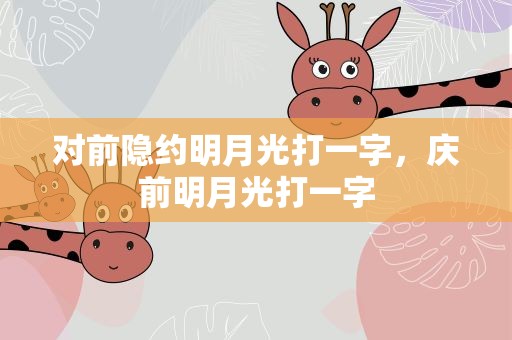 对前隐约明月光打一字，庆前明月光打一字