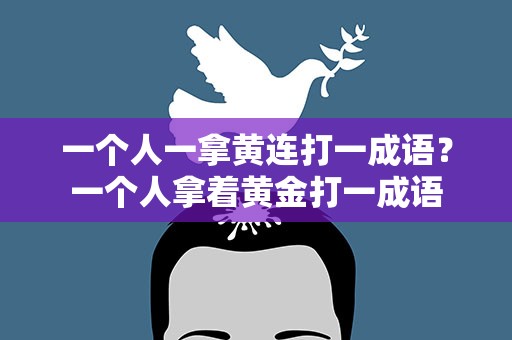 一个人一拿黄连打一成语？一个人拿着黄金打一成语