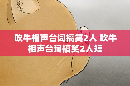 吹牛相声台词搞笑2人 吹牛相声台词搞笑2人短