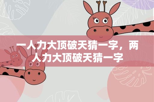 一人力大顶破天猜一字，两人力大顶破天猜一字