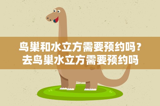 鸟巢和水立方需要预约吗？去鸟巢水立方需要预约吗