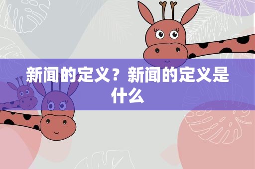 新闻的定义？新闻的定义是什么