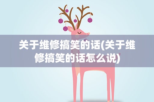 关于维修搞笑的话(关于维修搞笑的话怎么说)