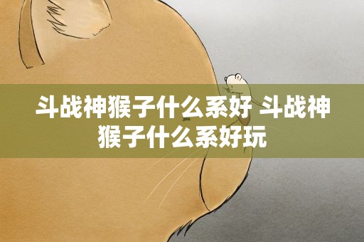 斗战神猴子什么系好 斗战神猴子什么系好玩