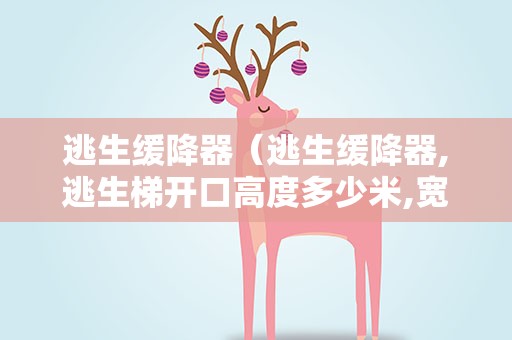 逃生缓降器（逃生缓降器,逃生梯开口高度多少米,宽度多少以上）