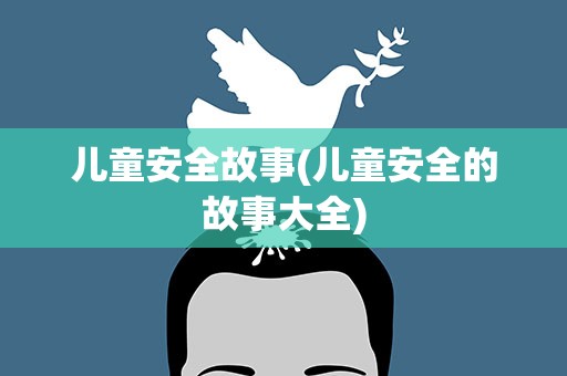 儿童安全故事(儿童安全的故事大全)
