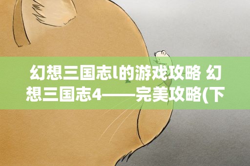 幻想三国志l的游戏攻略 幻想三国志4——完美攻略(下)