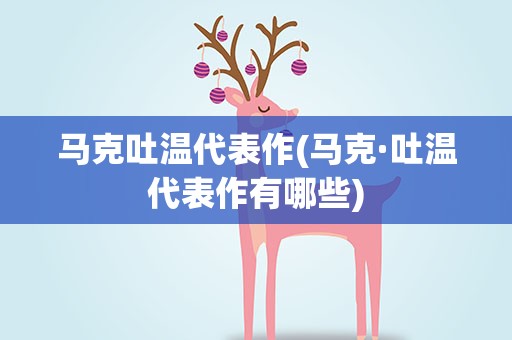 马克吐温代表作(马克·吐温代表作有哪些)