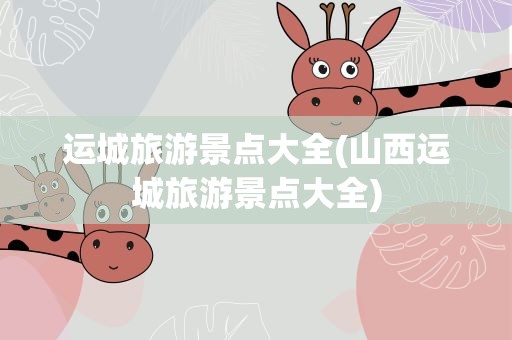 运城旅游景点大全(山西运城旅游景点大全)