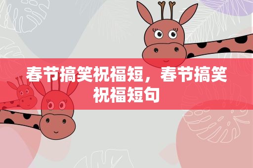 春节搞笑祝福短，春节搞笑祝福短句