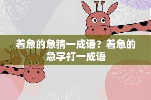 着急的急猜一成语？着急的急字打一成语