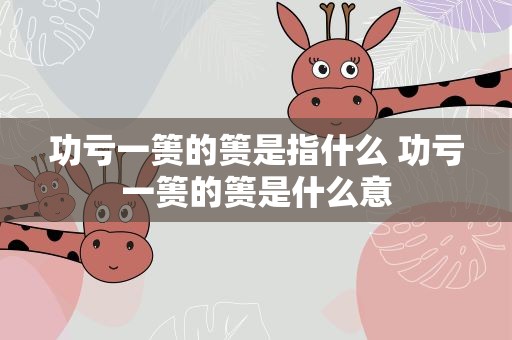 功亏一篑的篑是指什么 功亏一篑的篑是什么意