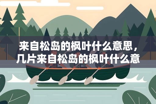 来自松岛的枫叶什么意思，几片来自松岛的枫叶什么意思