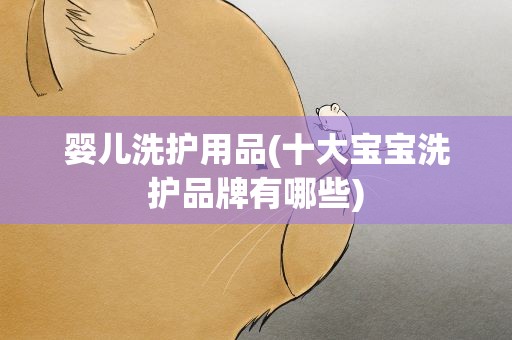 婴儿洗护用品(十大宝宝洗护品牌有哪些)