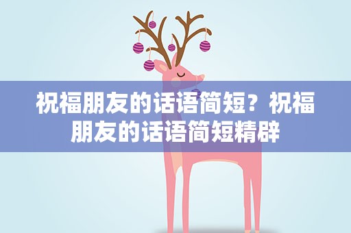 祝福朋友的话语简短？祝福朋友的话语简短精辟