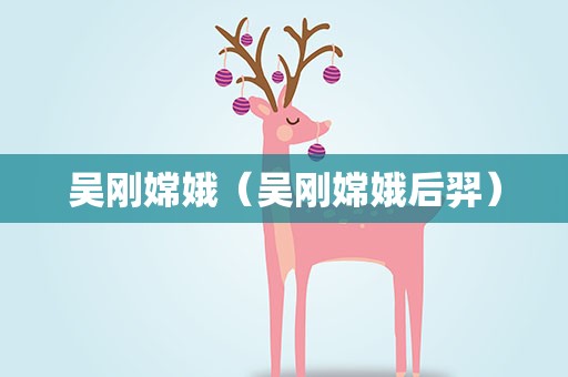 吴刚嫦娥（吴刚嫦娥后羿）