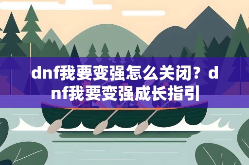 dnf我要变强怎么关闭？dnf我要变强成长指引
