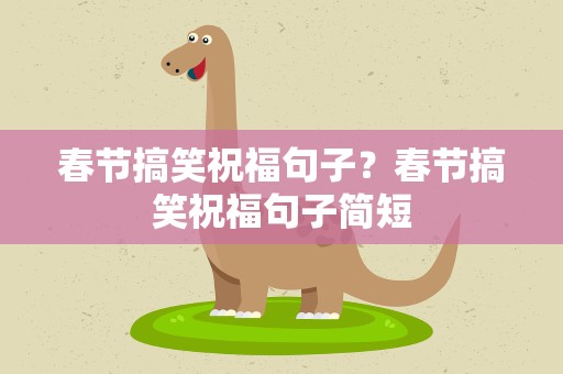 春节搞笑祝福句子？春节搞笑祝福句子简短