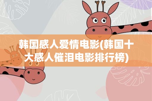 韩国感人爱情电影(韩国十大感人催泪电影排行榜)