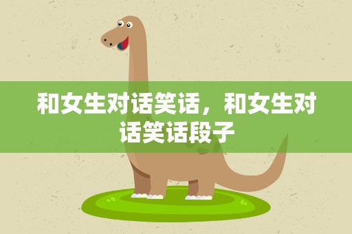 和女生对话笑话，和女生对话笑话段子