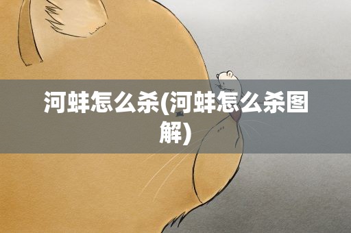 河蚌怎么杀(河蚌怎么杀图解)