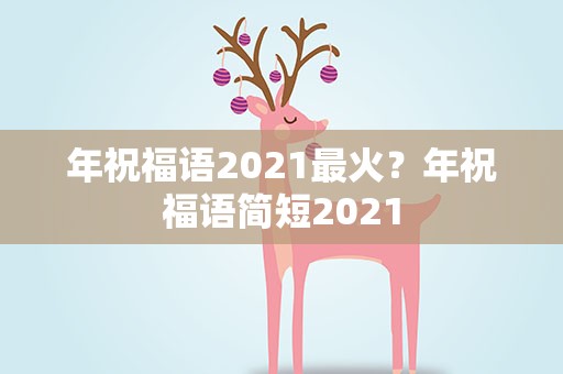年祝福语2021最火？年祝福语简短2021