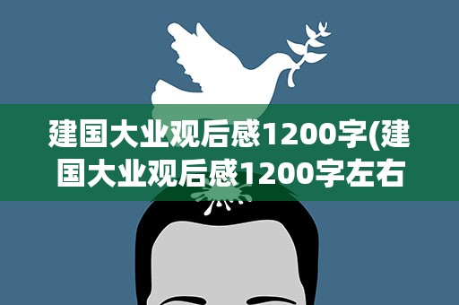 建国大业观后感1200字(建国大业观后感1200字左右)