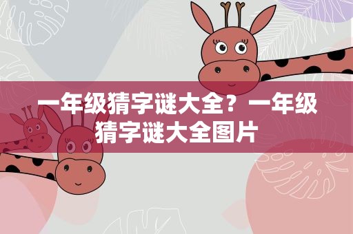 一年级猜字谜大全？一年级猜字谜大全图片