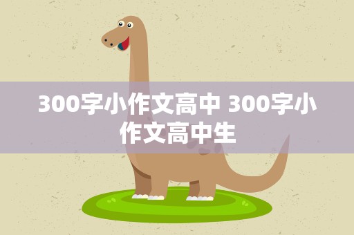 300字小作文高中 300字小作文高中生
