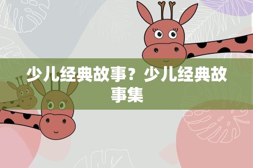少儿经典故事？少儿经典故事集