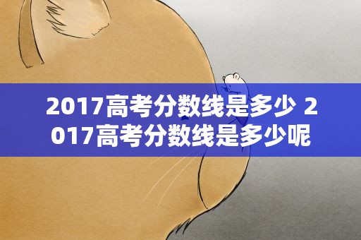 2017高考分数线是多少 2017高考分数线是多少呢