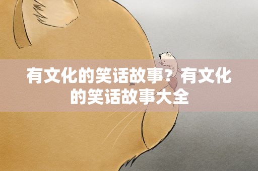 有文化的笑话故事？有文化的笑话故事大全