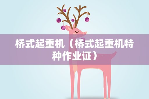 桥式起重机（桥式起重机特种作业证）