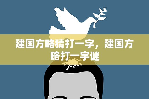 建国方略猜打一字，建国方略打一字谜