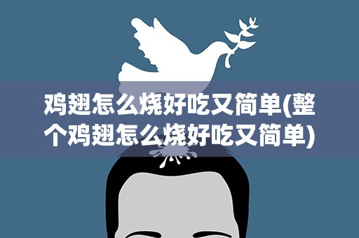 鸡翅怎么烧好吃又简单(整个鸡翅怎么烧好吃又简单)