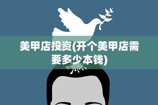 美甲店投资(开个美甲店需要多少本钱)