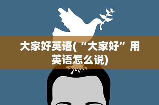大家好英语(“大家好”用英语怎么说)