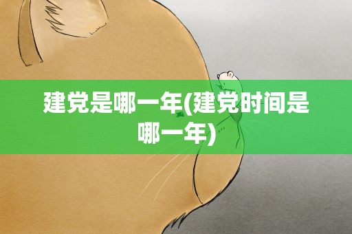 建党是哪一年(建党时间是哪一年)
