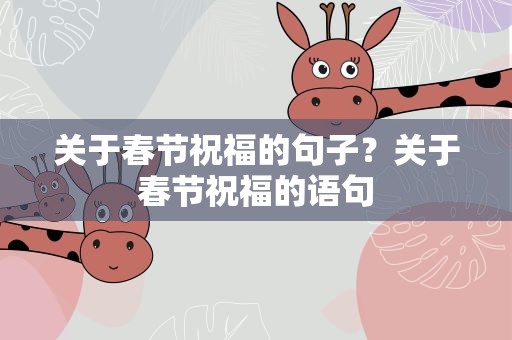 关于春节祝福的句子？关于春节祝福的语句