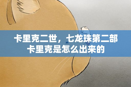 卡里克二世，七龙珠第二部卡里克是怎么出来的